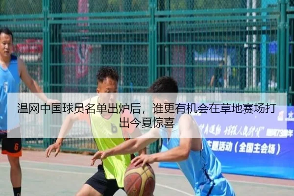 温网中国球员名单出炉后，谁更有机会在草地赛场打出今夏惊喜
