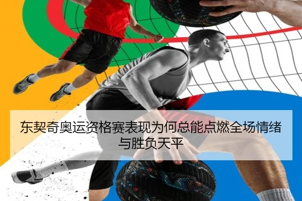 东契奇奥运资格赛表现为何总能点燃全场情绪与胜负天平 | xingkongtiyu